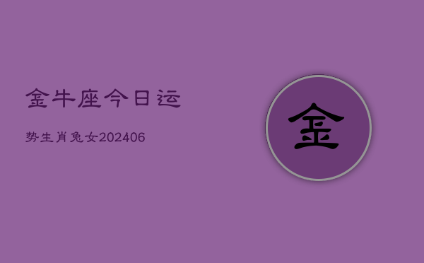 金牛座今日运势生肖兔女(6月15日)  第1张