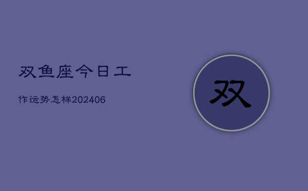 双鱼座今日工作运势怎样(6月15日)