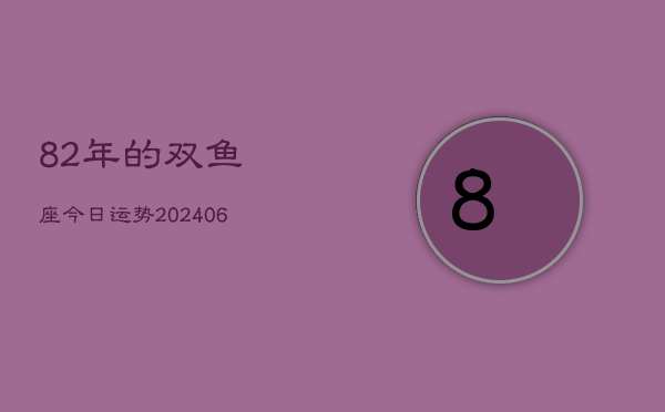 82年的双鱼座今日运势(6月15日)