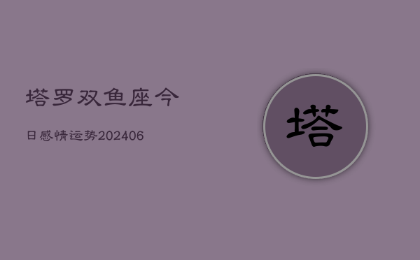 塔罗双鱼座今日感情运势(6月15日)  第1张