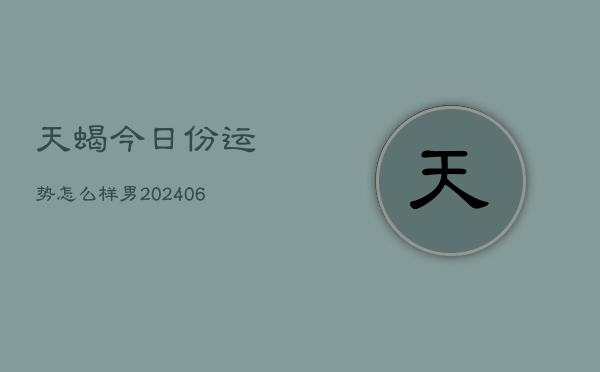 天蝎今日份运势怎么样男(6月15日)