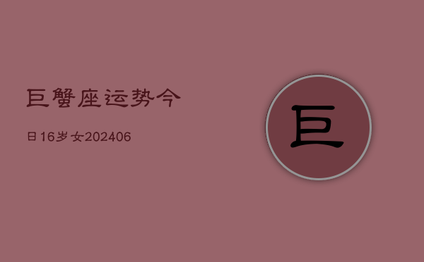 巨蟹座运势今日16岁女(6月15日)  第1张