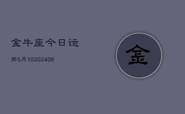 金牛座今日运势5月10(6月15日)  第1张