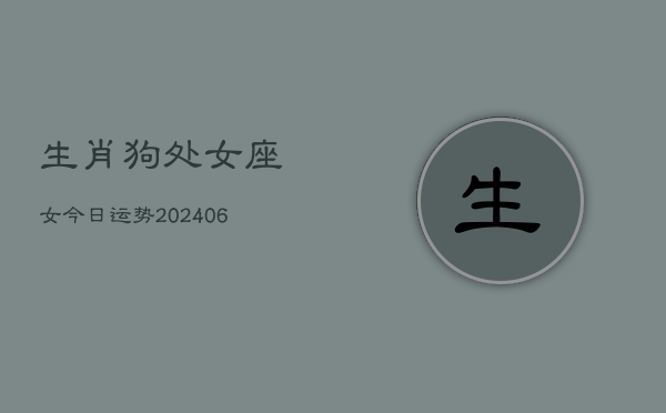 生肖狗处女座女今日运势(6月15日)  第1张