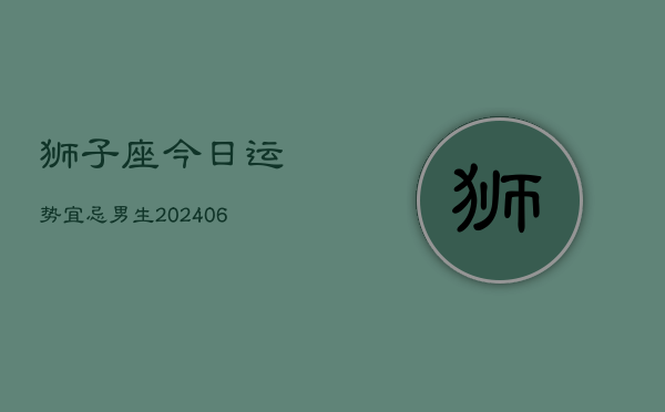 狮子座今日运势宜忌男生(6月15日)
