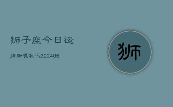 狮子座今日运势新浪准吗(6月15日)