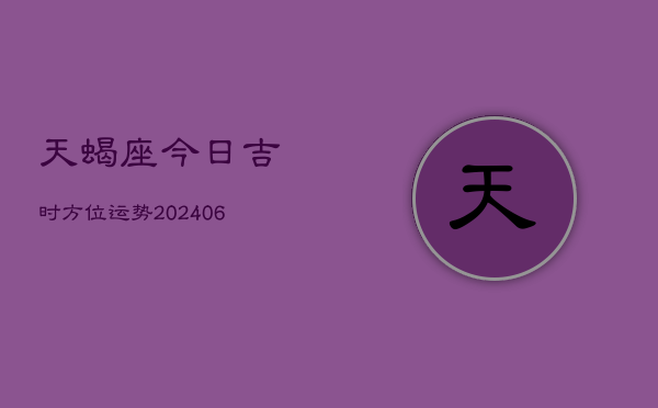 天蝎座今日吉时方位运势(6月15日)  第1张
