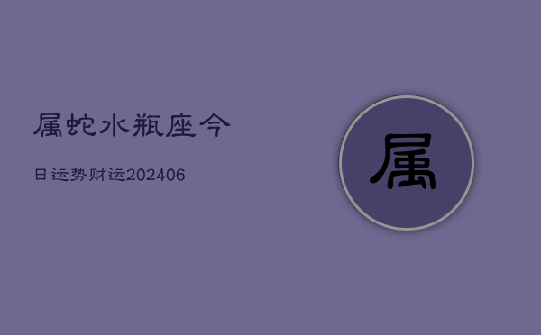 属蛇水瓶座今日运势财运(6月15日)  第1张