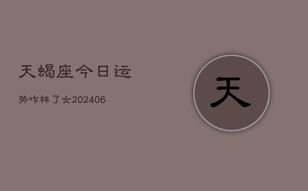 天蝎座今日运势咋样了女(6月15日)