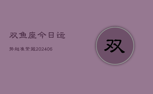 双鱼座今日运势超准紫薇(6月15日)  第1张