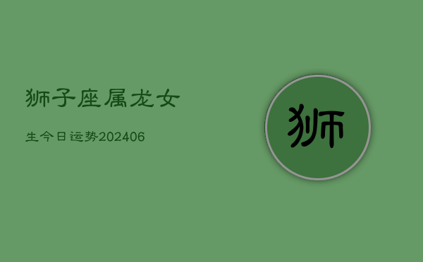 狮子座属龙女生今日运势(6月15日)  第1张