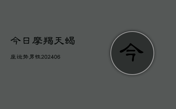今日摩羯天蝎座运势男性(6月15日)  第1张