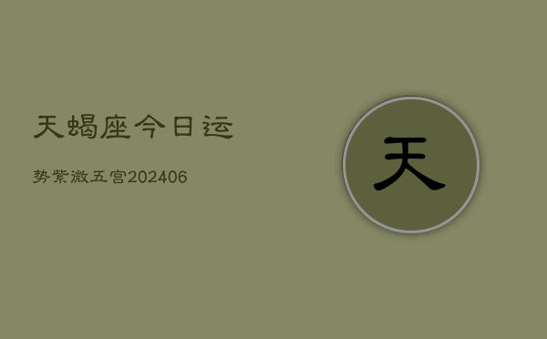 天蝎座今日运势紫微五宫(6月15日)  第1张