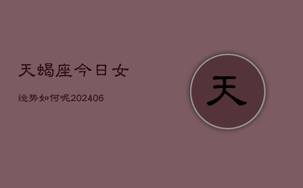 天蝎座今日女运势如何呢(6月15日)