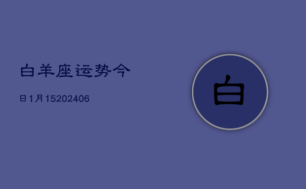 白羊座运势今日1月15(6月15日)  第1张