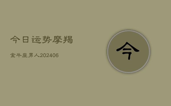 今日运势摩羯金牛座男人(6月15日)