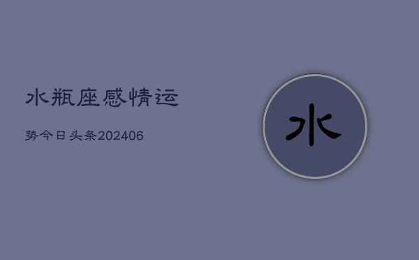 水瓶座感情运势今日头条(6月15日)