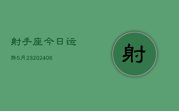 射手座今日运势5月23(6月15日)