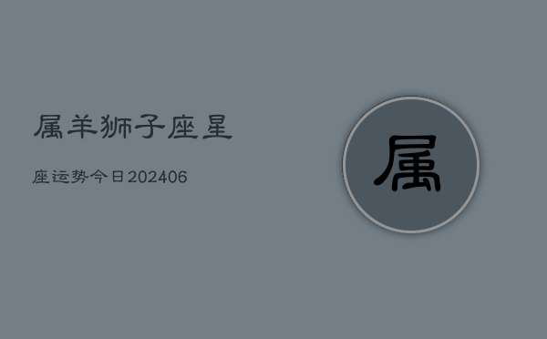 属羊狮子座星座运势今日(6月15日)