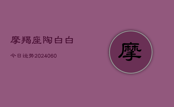摩羯座陶白白今日运势(6月15日)