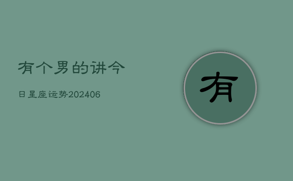 有个男的讲今日星座运势(6月15日)  第1张