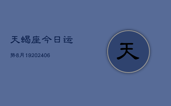 天蝎座今日运势8月19(6月15日)  第1张