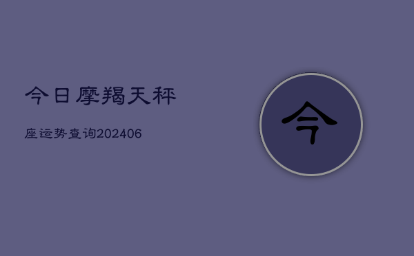 今日摩羯天秤座运势查询(6月15日)  第1张