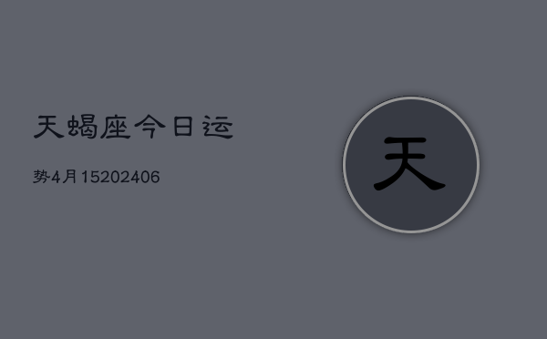 天蝎座今日运势4月15(6月15日)  第1张