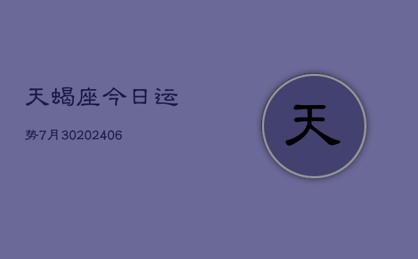 天蝎座今日运势7月30(6月15日)  第1张