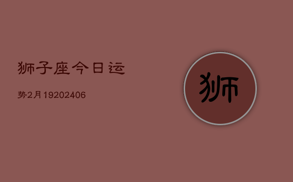 狮子座今日运势2月19(6月15日)