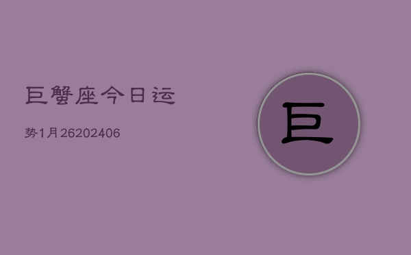 巨蟹座今日运势1月26(6月15日)