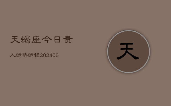 天蝎座今日贵人运势运程(6月15日)