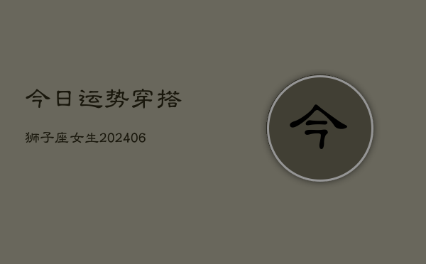 今日运势穿搭狮子座女生(6月15日)
