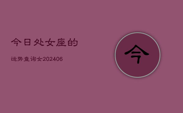 今日处女座的运势查询女(6月15日)