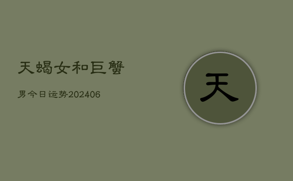 天蝎女和巨蟹男今日运势(6月15日)