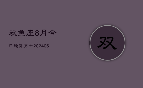 双鱼座8月今日运势男士(6月15日)  第1张