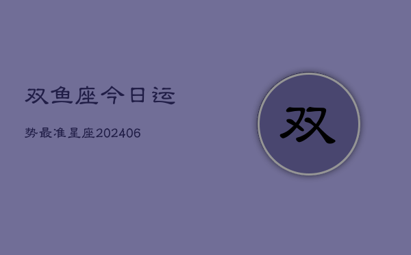 双鱼座今日运势最准星座(6月15日)
