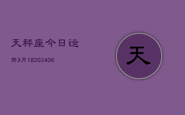 天秤座今日运势3月18(6月15日)