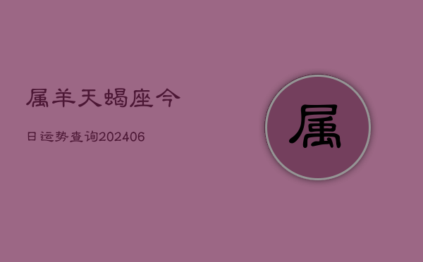 属羊天蝎座今日运势查询(6月15日)  第1张