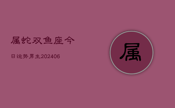 属蛇双鱼座今日运势男生(6月15日)  第1张