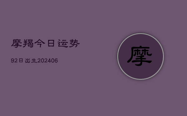 摩羯今日运势92日出生(6月15日)  第1张