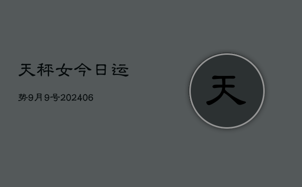 天秤女今日运势9月9号(6月15日)  第1张