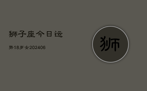 狮子座今日运势18岁女(6月15日)  第1张