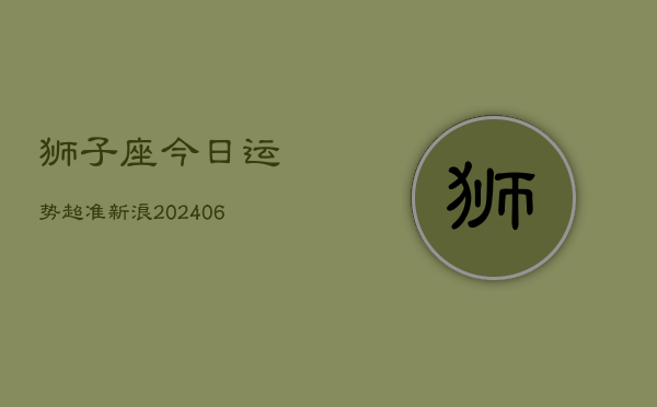 狮子座今日运势超准新浪(6月15日)