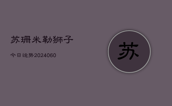 苏珊米勒狮子今日运势(6月15日)  第1张