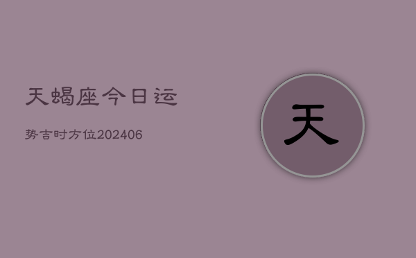 天蝎座今日运势吉时方位(6月15日)  第1张