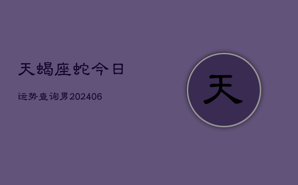 天蝎座蛇今日运势查询男(6月15日)
