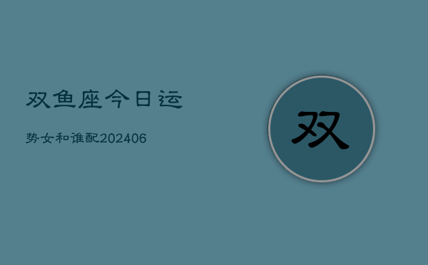 双鱼座今日运势女和谁配(6月15日)