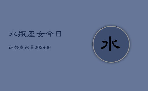 水瓶座女今日运势查询男(6月15日)  第1张