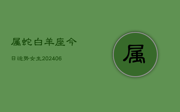 属蛇白羊座今日运势女生(6月15日)  第1张